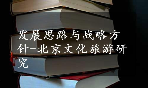 发展思路与战略方针-北京文化旅游研究