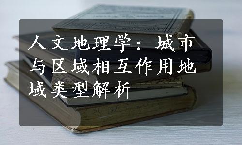 人文地理学：城市与区域相互作用地域类型解析