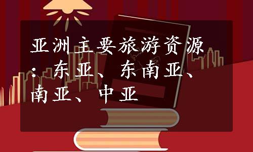 亚洲主要旅游资源：东亚、东南亚、南亚、中亚