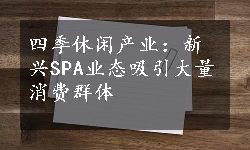 四季休闲产业：新兴SPA业态吸引大量消费群体