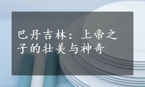 巴丹吉林：上帝之子的壮美与神奇