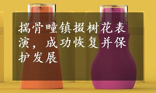 揣骨疃镇掇树花表演，成功恢复并保护发展