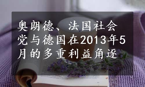 奥朗德、法国社会党与德国在2013年5月的多重利益角逐