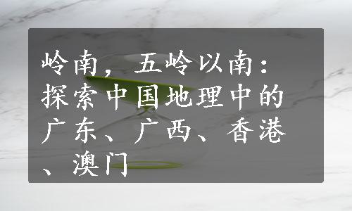 岭南，五岭以南：探索中国地理中的广东、广西、香港、澳门