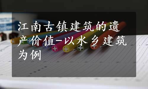 江南古镇建筑的遗产价值-以水乡建筑为例