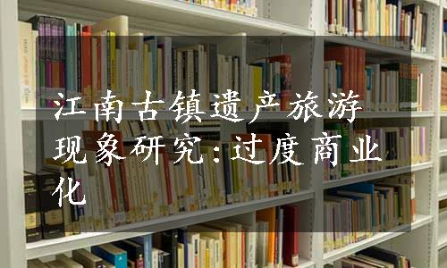 江南古镇遗产旅游现象研究:过度商业化