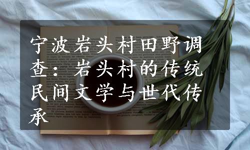 宁波岩头村田野调查：岩头村的传统民间文学与世代传承