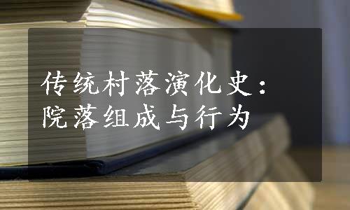 传统村落演化史：院落组成与行为