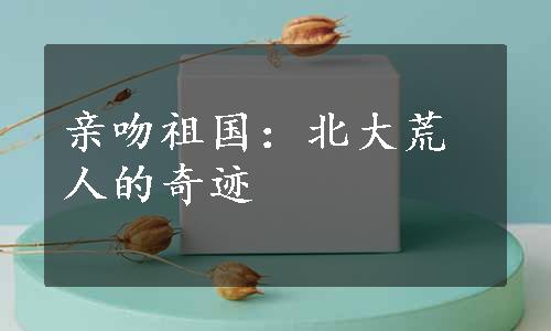 亲吻祖国：北大荒人的奇迹