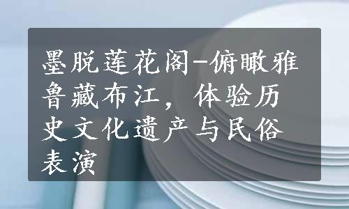 墨脱莲花阁-俯瞰雅鲁藏布江，体验历史文化遗产与民俗表演