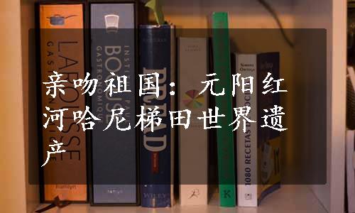 亲吻祖国：元阳红河哈尼梯田世界遗产