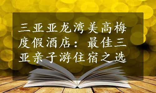 三亚亚龙湾美高梅度假酒店：最佳三亚亲子游住宿之选