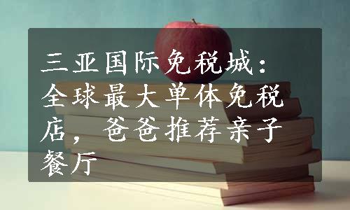 三亚国际免税城：全球最大单体免税店，爸爸推荐亲子餐厅