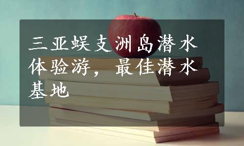 三亚蜈支洲岛潜水体验游，最佳潜水基地