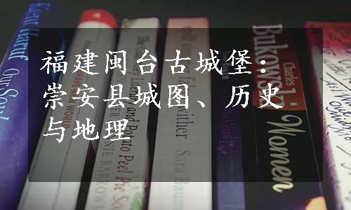 福建闽台古城堡：崇安县城图、历史与地理