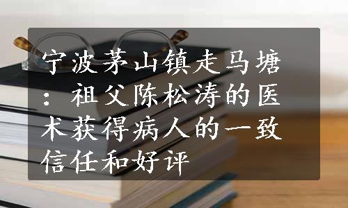 宁波茅山镇走马塘：祖父陈松涛的医术获得病人的一致信任和好评