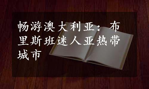 畅游澳大利亚：布里斯班迷人亚热带城市