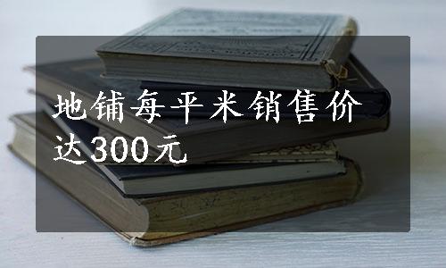 地铺每平米销售价达300元