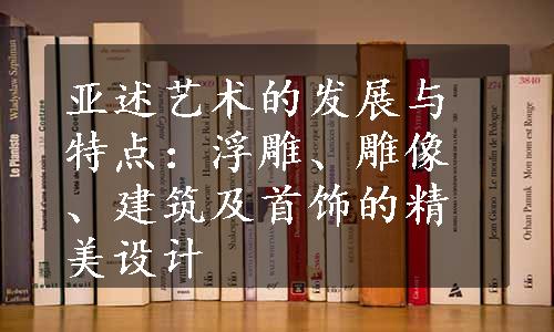 亚述艺术的发展与特点：浮雕、雕像、建筑及首饰的精美设计