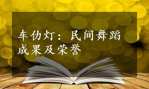 车仂灯：民间舞蹈成果及荣誉