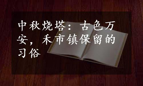 中秋烧塔：古色万安，禾市镇保留的习俗