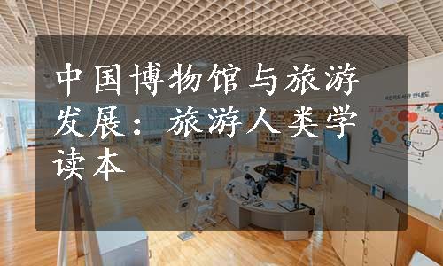 中国博物馆与旅游发展：旅游人类学读本