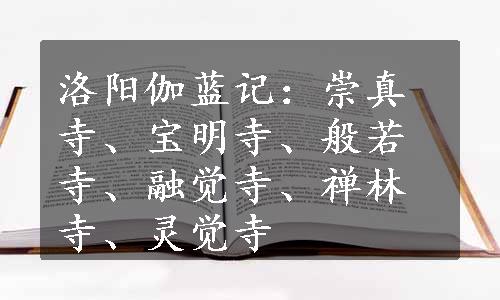 洛阳伽蓝记：崇真寺、宝明寺、般若寺、融觉寺、禅林寺、灵觉寺