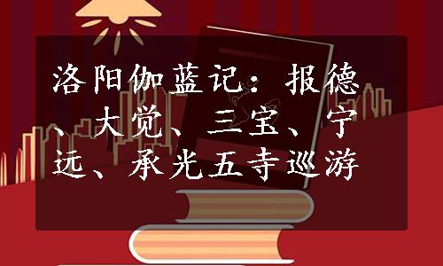 洛阳伽蓝记：报德、大觉、三宝、宁远、承光五寺巡游