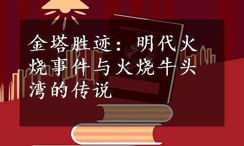 金塔胜迹：明代火烧事件与火烧牛头湾的传说