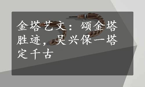 金塔艺文：颂金塔胜迹，吴兴保一塔定千古