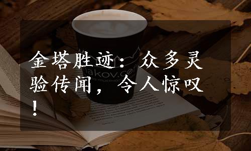 金塔胜迹：众多灵验传闻，令人惊叹！