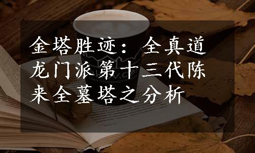 金塔胜迹：全真道龙门派第十三代陈来全墓塔之分析