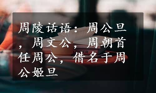 周陵话语：周公旦，周文公，周朝首任周公，借名于周公姬旦