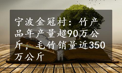 宁波金冠村：竹产品年产量超90万公斤，毛竹销量近350万公斤