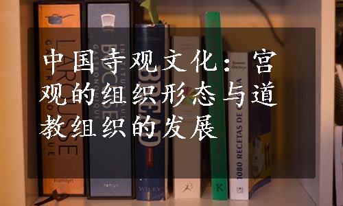 中国寺观文化：宫观的组织形态与道教组织的发展