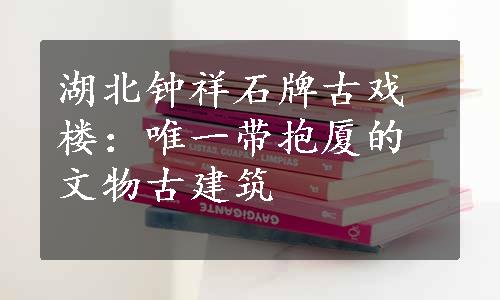 湖北钟祥石牌古戏楼：唯一带抱厦的文物古建筑