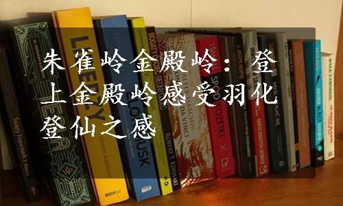 朱雀岭金殿岭：登上金殿岭感受羽化登仙之感