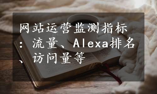 网站运营监测指标：流量、Alexa排名、访问量等