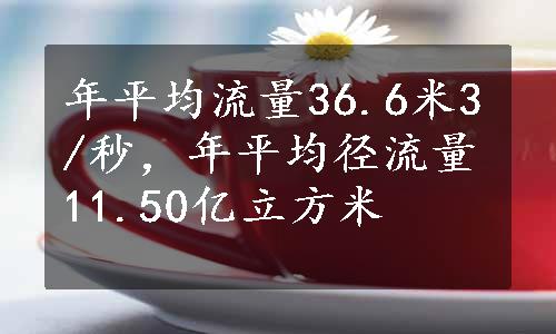 年平均流量36.6米3/秒，年平均径流量11.50亿立方米