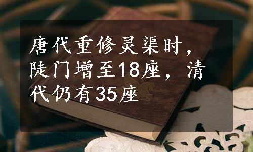 唐代重修灵渠时，陡门增至18座，清代仍有35座