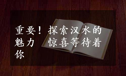 重要！探索汉水的魅力　惊喜等待着你