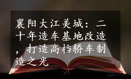 襄阳大江美城：二十年造车基地改造，打造高档轿车制造之光