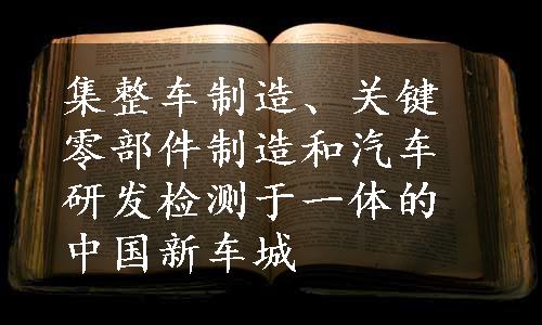 集整车制造、关键零部件制造和汽车研发检测于一体的中国新车城