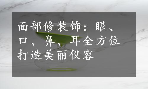 面部修装饰：眼、口、鼻、耳全方位打造美丽仪容