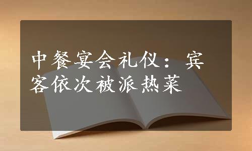 中餐宴会礼仪：宾客依次被派热菜