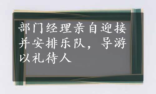 部门经理亲自迎接并安排乐队，导游以礼待人