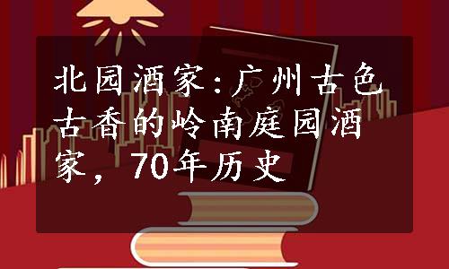 北园酒家:广州古色古香的岭南庭园酒家，70年历史