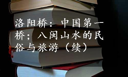 洛阳桥：中国第一桥；八闽山水的民俗与旅游（续）