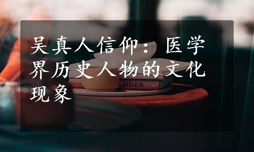 吴真人信仰：医学界历史人物的文化现象