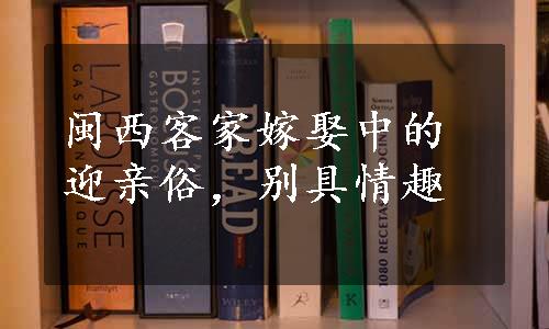 闽西客家嫁娶中的迎亲俗，别具情趣